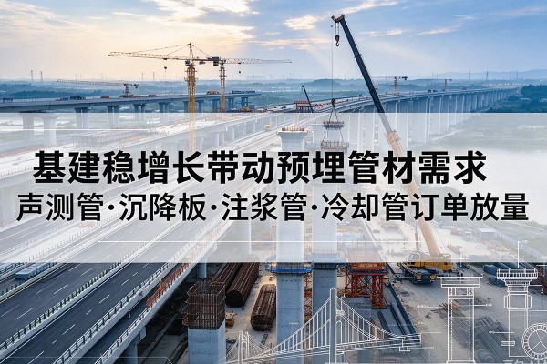 马尔康基建稳增长带动预埋监测管材需求，声测管、沉降板、注浆管订单持续放量