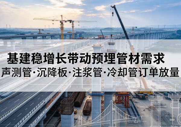 马尔康基建稳增长带动预埋监测管材需求，声测管、沉降板、注浆管订单持续放量